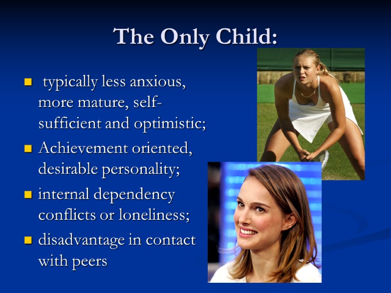 The Only Child:  typically less anxious, more mature, self-sufficient and optimistic; Achievement oriented,